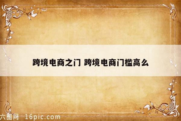 跨境电商之门 跨境电商门槛高么