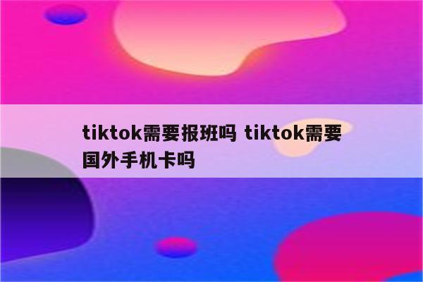 tiktok需要报班吗 tiktok需要国外手机卡吗