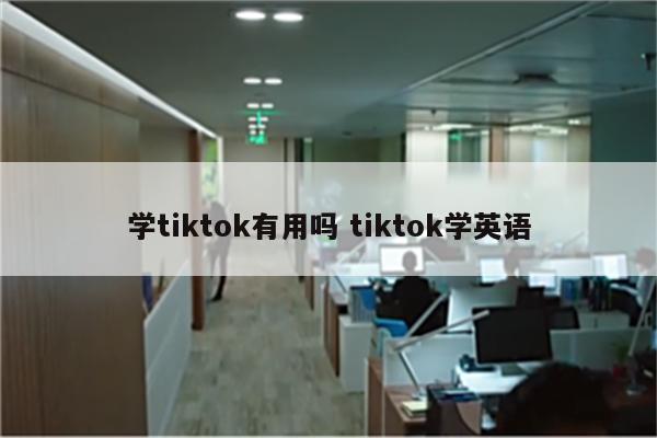 学tiktok有用吗 tiktok学英语