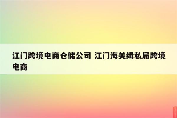江门跨境电商仓储公司 江门海关缉私局跨境电商