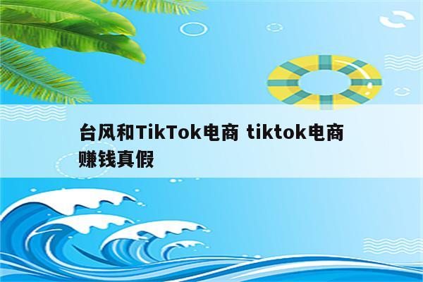 台风和TikTok电商 tiktok电商赚钱真假