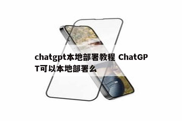chatgpt本地部署教程 ChatGPT可以本地部署么