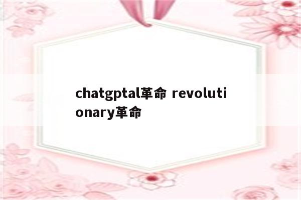 chatgptal革命 revolutionary革命