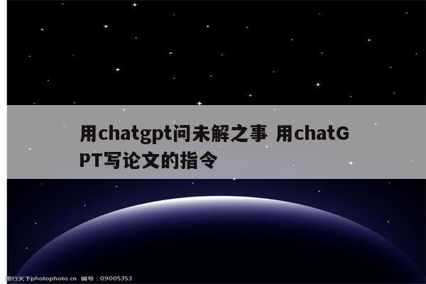 用chatgpt问未解之事 用chatGPT写论文的指令