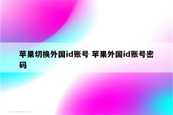 苹果切换外国id账号 苹果外国id账号密码
