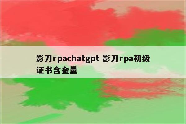 影刀rpachatgpt 影刀rpa初级证书含金量