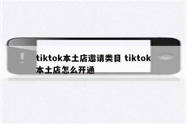 tiktok本土店邀请类目 tiktok本土店怎么开通