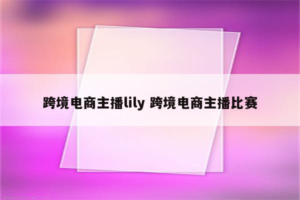 跨境电商主播lily 跨境电商主播比赛