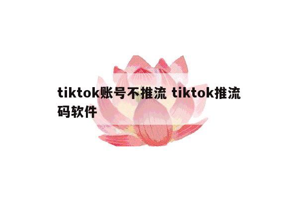 tiktok账号不推流 tiktok推流码软件