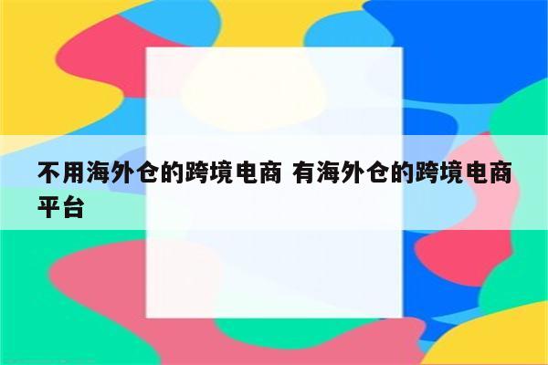 不用海外仓的跨境电商 有海外仓的跨境电商平台