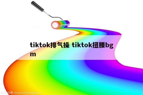 tiktok排气操 tiktok扭腰bgm
