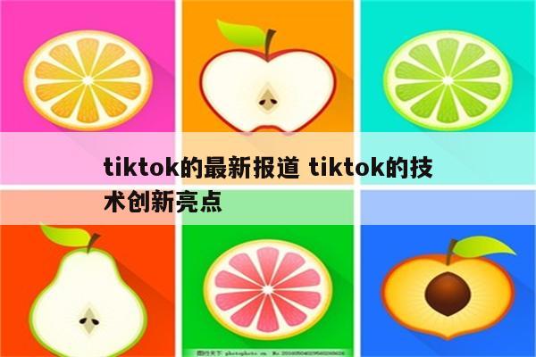 tiktok的最新报道 tiktok的技术创新亮点