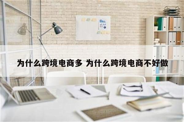 为什么跨境电商多 为什么跨境电商不好做