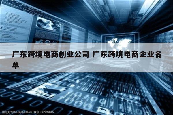 广东跨境电商创业公司 广东跨境电商企业名单