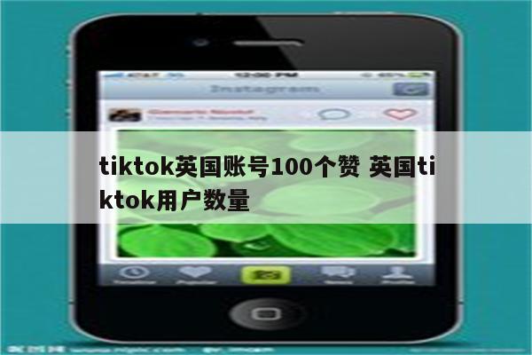 tiktok英国账号100个赞 英国tiktok用户数量