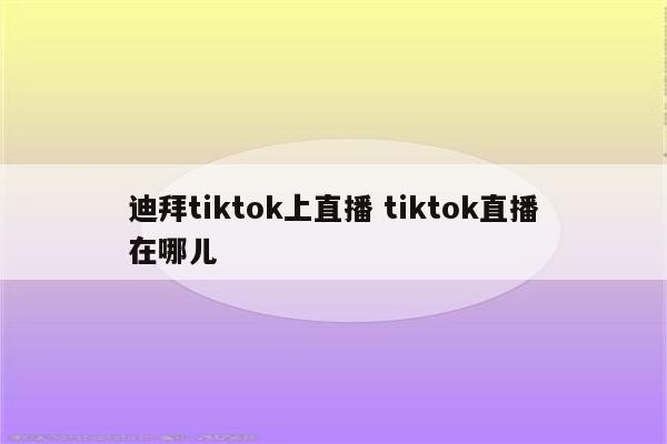 迪拜tiktok上直播 tiktok直播在哪儿