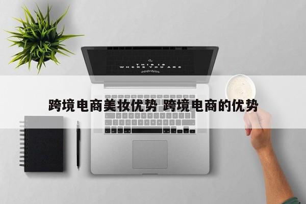 跨境电商美妆优势 跨境电商的优势