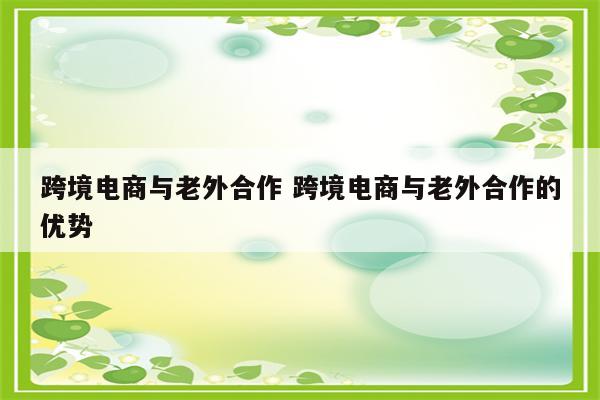 跨境电商与老外合作 跨境电商与老外合作的优势