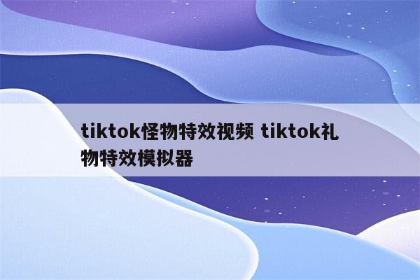 tiktok怪物特效视频 tiktok礼物特效模拟器
