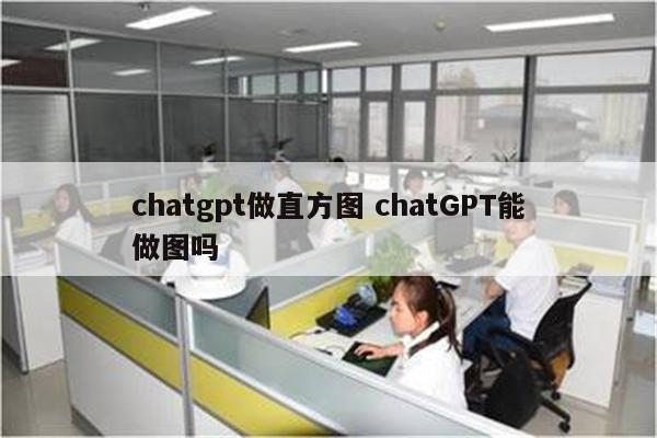 chatgpt做直方图 chatGPT能做图吗