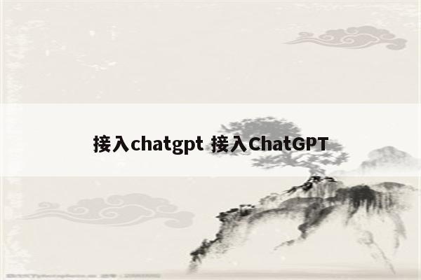 接入chatgpt 接入ChatGPT