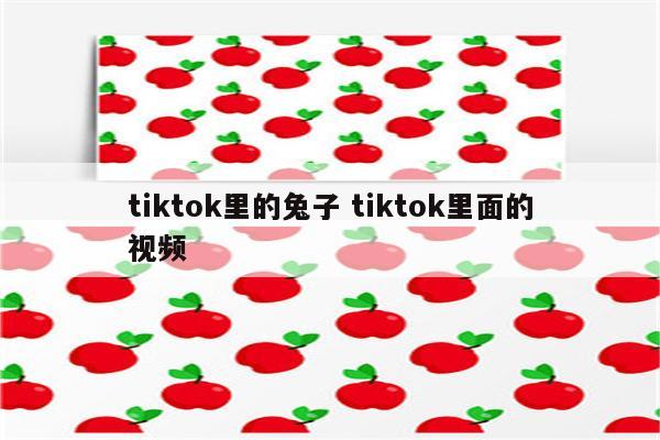 tiktok里的兔子 tiktok里面的视频