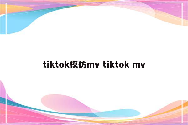 tiktok模仿mv tiktok mv