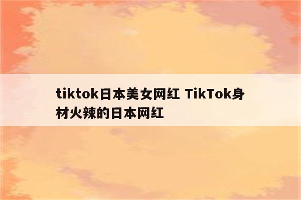 tiktok日本美女网红 TikTok身材火辣的日本网红