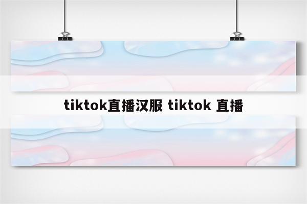 tiktok直播汉服 tiktok 直播