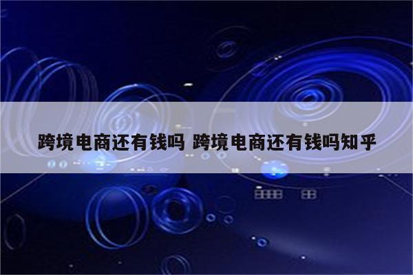 跨境电商还有钱吗 跨境电商还有钱吗知乎