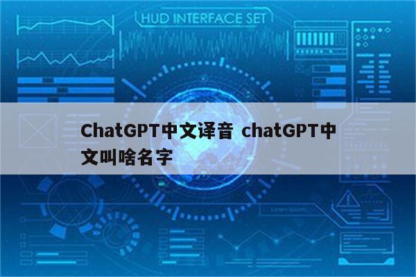 ChatGPT中文译音 chatGPT中文叫啥名字