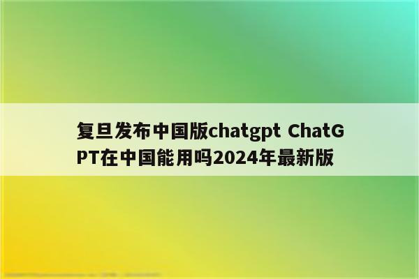 复旦发布中国版chatgpt ChatGPT在中国能用吗2024年最新版