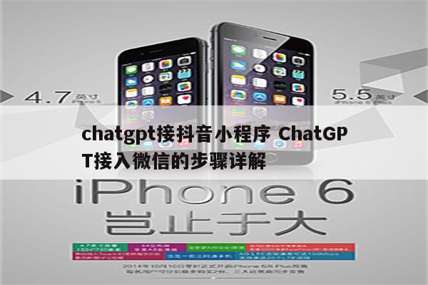 chatgpt接抖音小程序 ChatGPT接入微信的步骤详解
