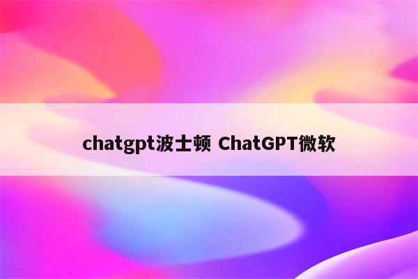 chatgpt波士顿 ChatGPT微软