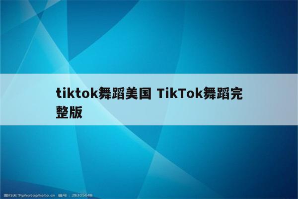 tiktok舞蹈美国 TikTok舞蹈完整版