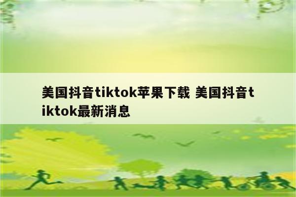 美国抖音tiktok苹果下载 美国抖音tiktok最新消息
