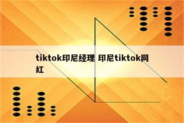 tiktok印尼经理 印尼tiktok网红
