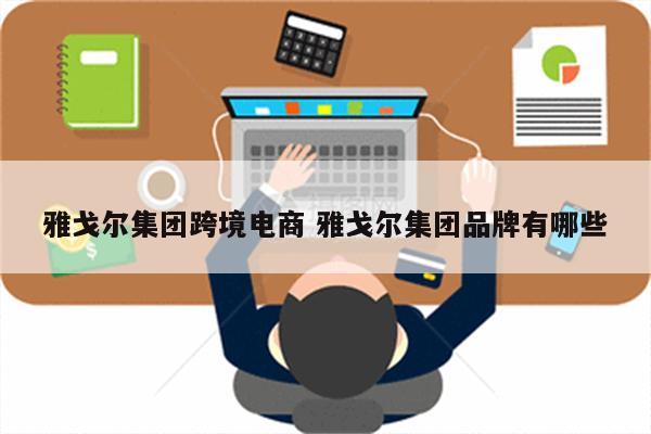 雅戈尔集团跨境电商 雅戈尔集团品牌有哪些