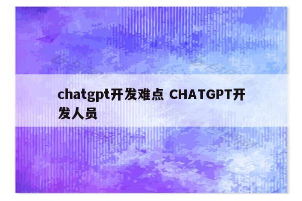 chatgpt开发难点 CHATGPT开发人员