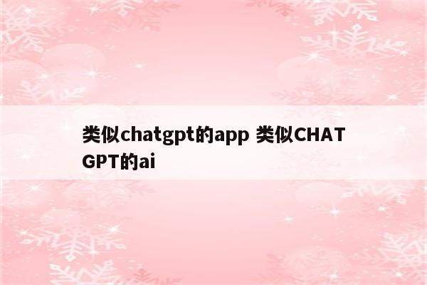 类似chatgpt的app 类似CHATGPT的ai