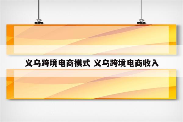 义乌跨境电商模式 义乌跨境电商收入