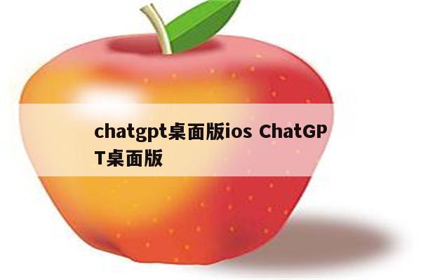 chatgpt桌面版ios ChatGPT桌面版