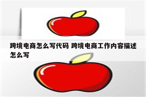 跨境电商怎么写代码 跨境电商工作内容描述怎么写