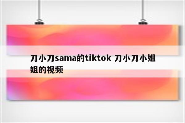 刀小刀sama的tiktok 刀小刀小姐姐的视频