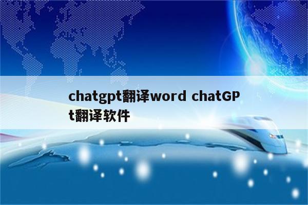 chatgpt翻译word chatGPt翻译软件