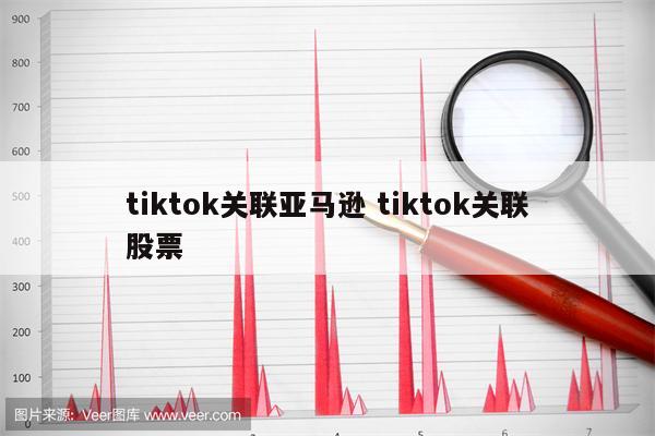 tiktok关联亚马逊 tiktok关联股票