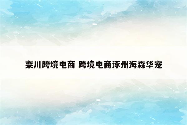 栾川跨境电商 跨境电商涿州海森华宠