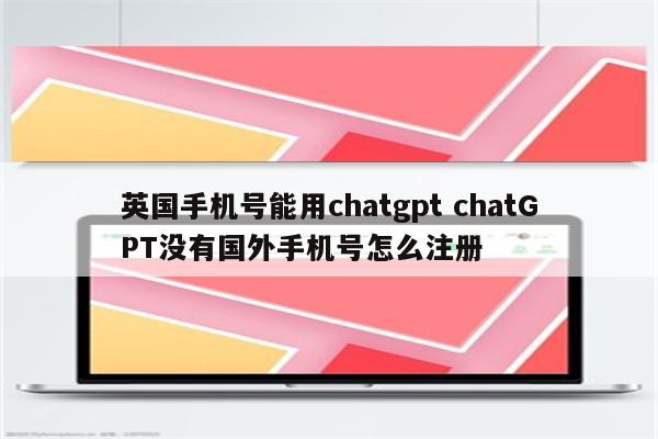 英国手机号能用chatgpt chatGPT没有国外手机号怎么注册