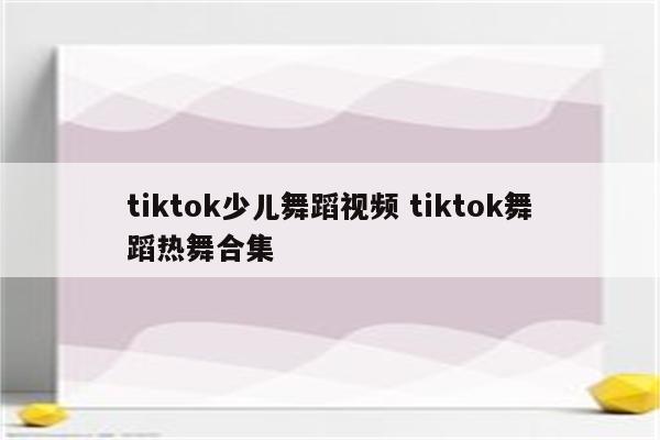 tiktok少儿舞蹈视频 tiktok舞蹈热舞合集