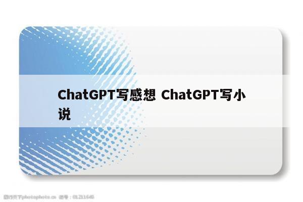 ChatGPT写感想 ChatGPT写小说